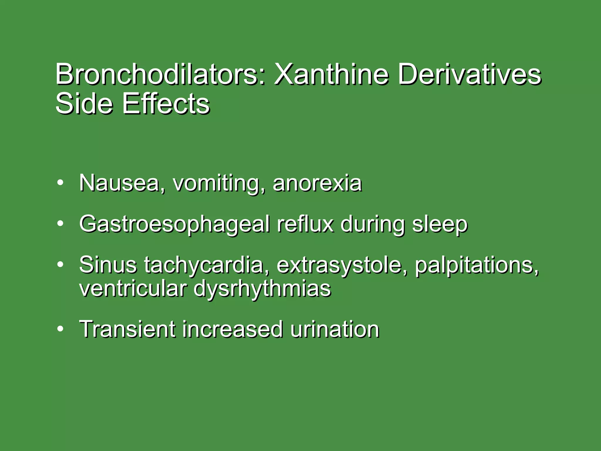 Bronchodilators: Xanthine Derivatives  Side Effects Nausea, vomiting, anorexia Gastroesophageal reflux during sleep Sinus tachycardia, extrasystole, palpitations, ventricular dysrhythmias Transient increased urination 