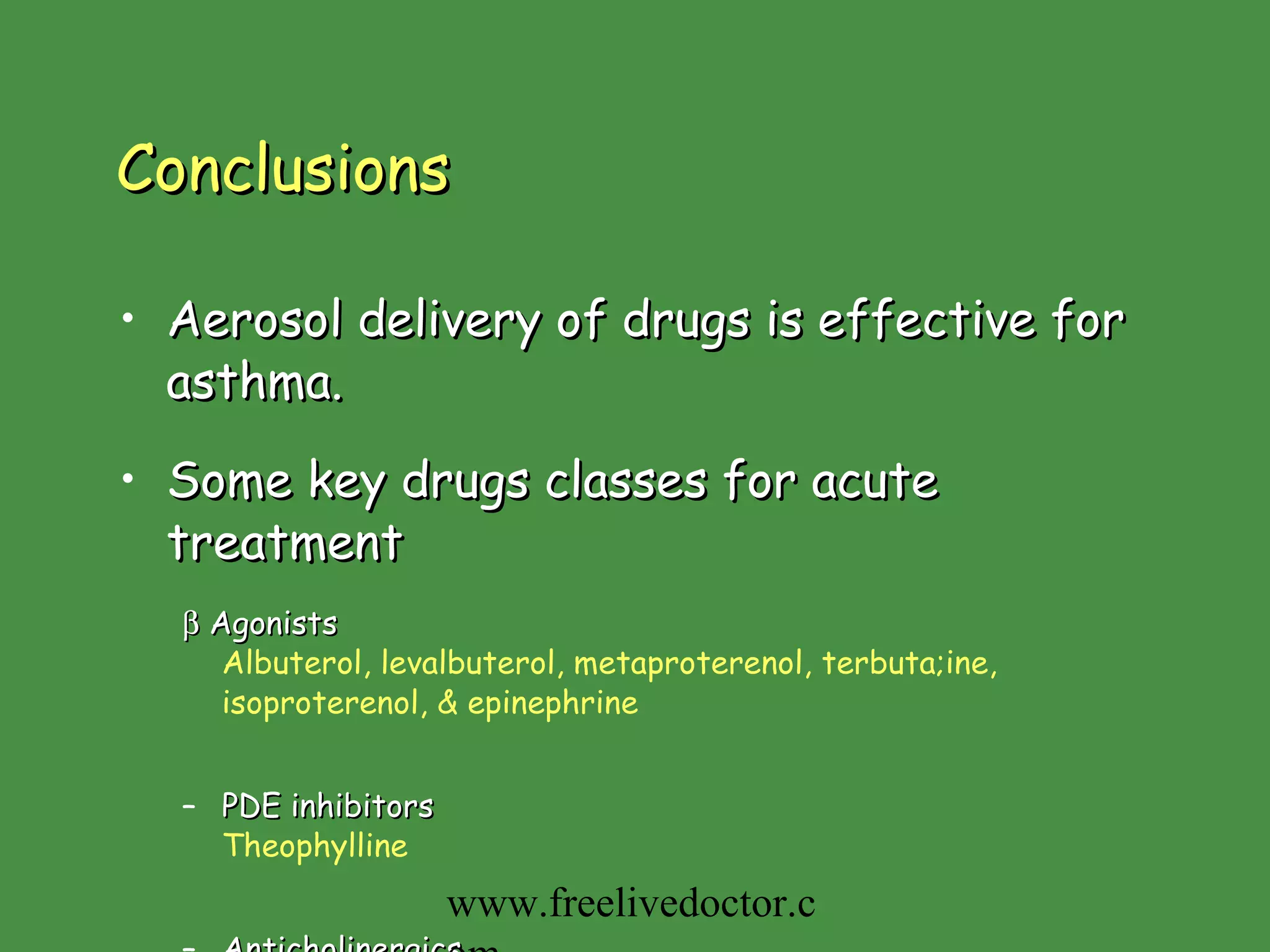 Conclusions Aerosol delivery of drugs is effective for asthma. Some key drugs classes for acute treatment    Agonists Albuterol, levalbuterol, metaproterenol, terbuta;ine, isoproterenol, & epinephrine PDE inhibitors Theophylline Anticholinergics Ipratropium & tiotropium New agents are coming! www.freelivedoctor.com 