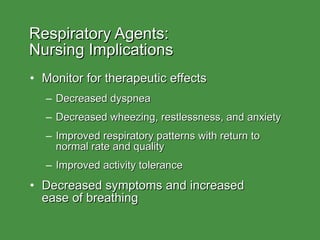 Respiratory Agents:  Nursing Implications Monitor for therapeutic effects Decreased dyspnea Decreased wheezing, restlessness, and anxiety Improved respiratory patterns with return to normal rate and quality Improved activity tolerance Decreased symptoms and increased  ease of breathing 
