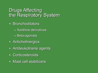 Drugs Affecting  the Respiratory System Bronchodilators Xanthine derivatives Beta-agonists Anticholinergics Antileukotriene agents Corticosteroids Mast cell stabilizers 