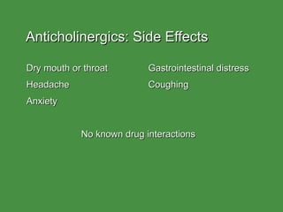 Anticholinergics: Side Effects Dry mouth or throat Gastrointestinal distress Headache Coughing Anxiety No known drug interactions 