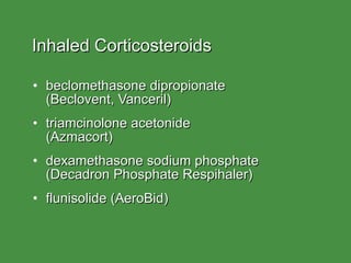 Inhaled Corticosteroids beclomethasone dipropionate  (Beclovent, Vanceril) triamcinolone acetonide  (Azmacort) dexamethasone sodium phosphate (Decadron Phosphate Respihaler) flunisolide (AeroBid) 