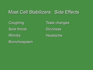 Mast Cell Stabilizers:  Side Effects Coughing Taste changes Sore throat Dizziness Rhinitis Headache Bronchospasm 