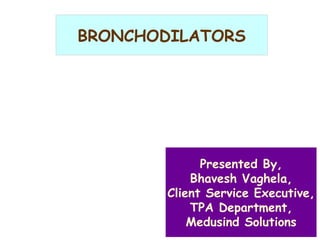 Presented By,
Bhavesh Vaghela,
Client Service Executive,
TPA Department,
Medusind Solutions
BRONCHODILATORS
 