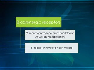 β adrenergic receptors
β2 receptors produce bronchodilatation
As well as vasodilatation
β1 receptor stimulate heart muscle
 
