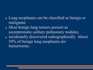  Benign lung tumors are broadly divided into
epithelial and nonepithelial tumors.
EPITHELIAL NEOPLASMS
Types include:
Pap...