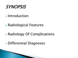 SYNOPSIS
 Introduction
 Radiological Features
 Radiology Of Complications
 Differential Diagnoses
2
 