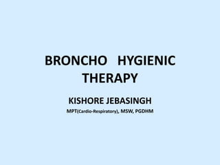 BRONCHO HYGIENIC
    THERAPY
  KISHORE JEBASINGH
  MPT(Cardio-Respiratory), MSW, PGDHM
 