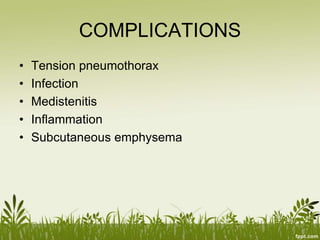 COMPLICATIONS
• Tension pneumothorax
• Infection
• Medistenitis
• Inflammation
• Subcutaneous emphysema
 