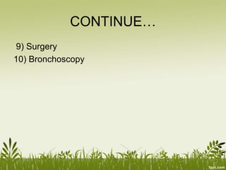 CONTINUE…
9) Surgery
10) Bronchoscopy
 