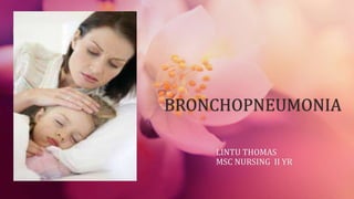 BRONCHOPNEUMONIA
LINTU THOMAS
MSC NURSING II YR
 