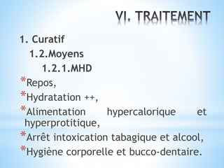 1. Curatif
1.2.Moyens
1.2.1.MHD
*Repos,
*Hydratation ++,
*Alimentation hypercalorique et
hyperprotitique,
*Arrêt intoxication tabagique et alcool,
*Hygiène corporelle et bucco-dentaire.
 