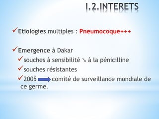 Etiologies multiples : Pneumocoque+++
Emergence à Dakar
souches à sensibilité ↘ à la pénicilline
souches résistantes
2005 comité de surveillance mondiale de
ce germe.
 