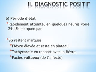 b) Période d’état
*Rapidement atteinte, en quelques heures voire
24-48h marquée par
*SG restent marqués
*Fièvre élevée et reste en plateau
*Tachycardie en rapport avec la fièvre
*Facies vultueux (de l’infecté)
 