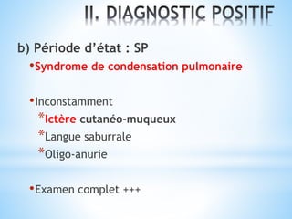 b) Période d’état : SP
•Syndrome de condensation pulmonaire
•Inconstamment
*Ictère cutanéo-muqueux
*Langue saburrale
*Oligo-anurie
•Examen complet +++
 