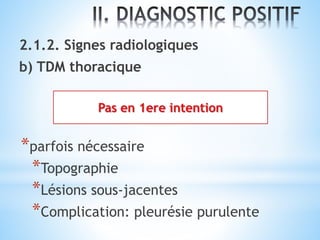 2.1.2. Signes radiologiques
b) TDM thoracique
*parfois nécessaire
*Topographie
*Lésions sous-jacentes
*Complication: pleurésie purulente
 