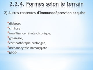 2) Autres contextes d'immunodépression acquise
*diabète,
*cirrhose,
*insuffisance rénale chronique,
*grossesse,
*corticothérapie prolongée,
*drépanocytose homozygote
*BPCO
 