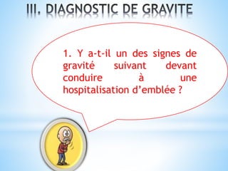 1. Y a-t-il un des signes de
gravité suivant devant
conduire à une
hospitalisation d’emblée ?
 