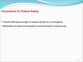 57
Precautions for Patient Safety
• Trained staff close enough to respond quickly to an emergency
• Medications to treat bronchospasm must be present in testing area
 