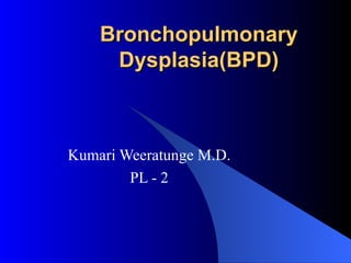 Bronchopulmonary Dysplasia(BPD) Kumari Weeratunge M.D. PL - 2 