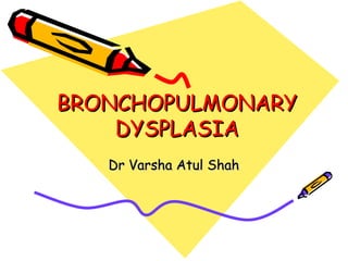 BRONCHOPULMONARY
    DYSPLASIA
   Dr Varsha Atul Shah
 