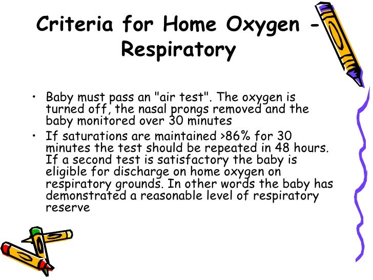 Criteria for Home Oxygen -         Respiratoryâ¢ Baby must pass an "air test". The oxygen is  turned off, the nasal prongs ...