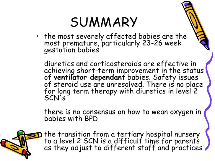 SUMMARYâ¢ the most severely affected babies are the  most premature, particularly 23-26 week  gestation babies  diuretics a...
