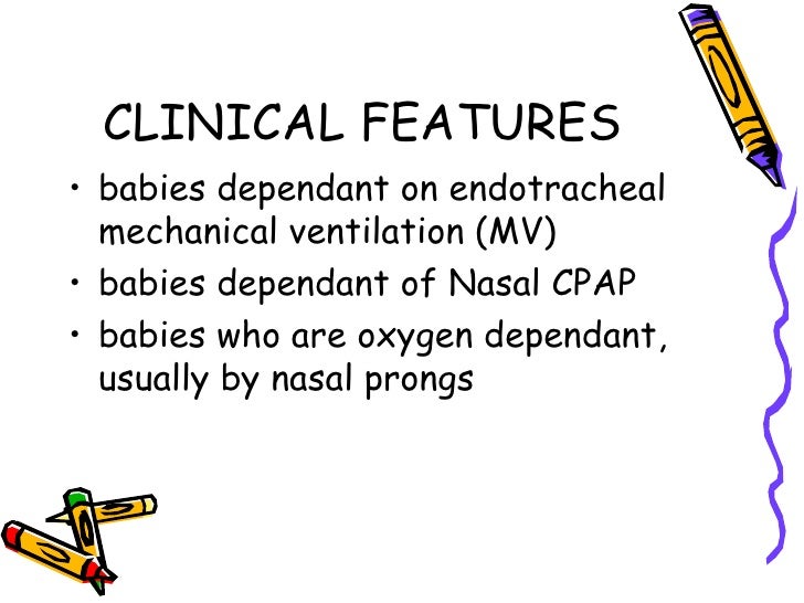 CLINICAL FEATURESâ¢ babies dependant on endotracheal  mechanical ventilation (MV)â¢ babies dependant of Nasal CPAPâ¢ babies w...