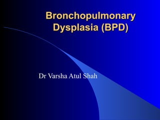 Bronchopulmonary
   Dysplasia (BPD)



Dr Varsha Atul Shah
 