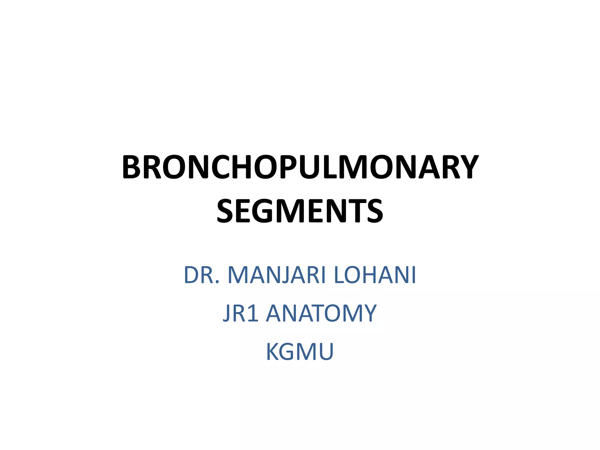 BRONCHOPULMONARY
SEGMENTS
DR. MANJARI LOHANI
JR1 ANATOMY
KGMU