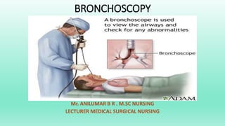 BRONCHOSCOPY
Aaa
Mr. ANILUMAR B R . M.SC NURSING
LECTURER MEDICAL SURGICAL NURSING
 