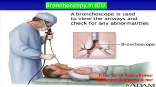 Bronchoscopy in ICU
Bronchoscopy
Presentor: Dr Roshni Panwar
Moderator: Dr Apoorve Kumar
 