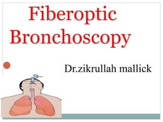  Dr.zikrullah mallick

Fiberoptic
Bronchoscopy
 