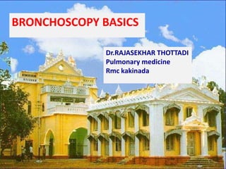 BRONCHOSCOPY BASICS
Dr.RAJASEKHAR THOTTADI
Pulmonary medicine
Rmc kakinada
 