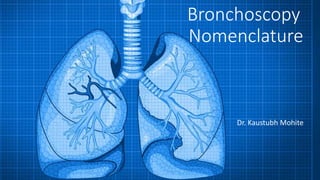 Bronchoscopy
Nomenclature
Dr. Kaustubh Mohite
 