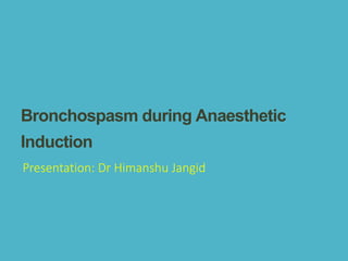 BronchospasmduringAnaesthetic
Induction
Presentation: Dr Himanshu Jangid
 