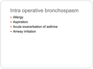 Intra operative bronchospasm
 Allergy
 Aspiration
 Acute exacerbation of asthma
 Airway irritation
 