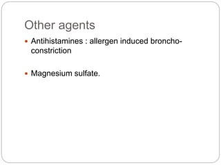 Other agents
 Antihistamines : allergen induced broncho-
constriction
 Magnesium sulfate.
 