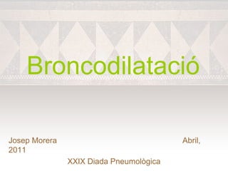 Broncodilatació

Josep Morera                             Abril,
2011
               XXIX Diada Pneumològica
 