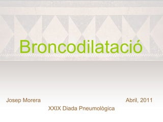 Broncodilatació

Josep Morera                             Abril, 2011
               XXIX Diada Pneumològica
 