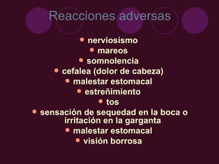 Reacciones adversas nerviosismo  mareos  somnolencia  cefalea (dolor de cabeza)  malestar estomacal  estreñimiento  tos  sensación de sequedad en la boca o irritación en la garganta  malestar estomacal  visión borrosa  