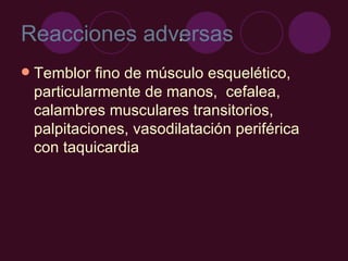 Reacciones adversas Temblor fino de músculo esquelético, particularmente de manos,  cefalea, calambres musculares transitorios, palpitaciones, vasodilatación periférica con taquicardia . 