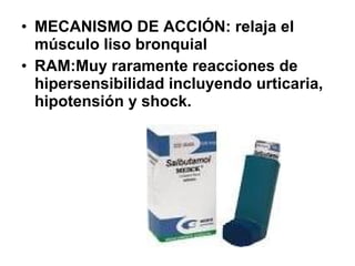 • MECANISMO DE ACCIÓN: relaja el
músculo liso bronquial
• RAM:Muy raramente reacciones de
hipersensibilidad incluyendo urticaria,
hipotensión y shock.

 