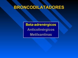 BRONCODILATADORESBRONCODILATADORES
Beta-adrenérgicosBeta-adrenérgicos
Anticolinérgicos
Metilxantinas
 