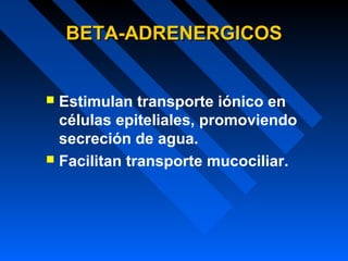 BETA-ADRENERGICOSBETA-ADRENERGICOS
 Estimulan transporte iónico en
células epiteliales, promoviendo
secreción de agua.
 Facilitan transporte mucociliar.
 