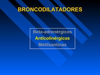 BRONCODILATADORESBRONCODILATADORES
Beta-adrenérgicos
AnticolinérgicosAnticolinérgicos
Metilxantinas
 