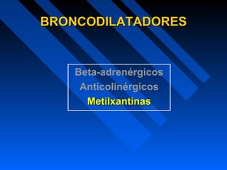 BRONCODILATADORESBRONCODILATADORES
Beta-adrenérgicos
Anticolinérgicos
MetilxantinasMetilxantinas
 