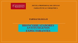 BRONCODILATADORES
ANTITUSIGENOS
EXPECTORANTES
ESCUELA PROFESIONAL DE CIENCIAS
FARMACÉUTICAS Y BIOQUÍMICA
FARMACOLOGIA II
 