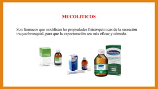 MUCOLITICOS
Son fármacos que modifican las propiedades físico-químicas de la secreción
traqueobronquial, para que la expec...