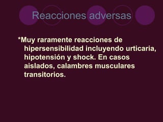 Reacciones adversas
*Muy raramente reacciones de
hipersensibilidad incluyendo urticaria,
hipotensión y shock. En casos
aislados, calambres musculares
transitorios.
 